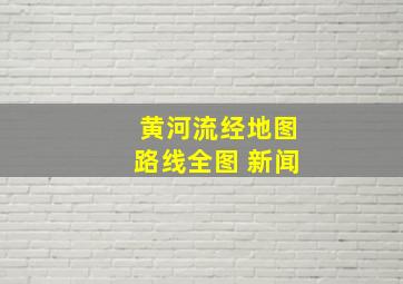 黄河流经地图路线全图 新闻